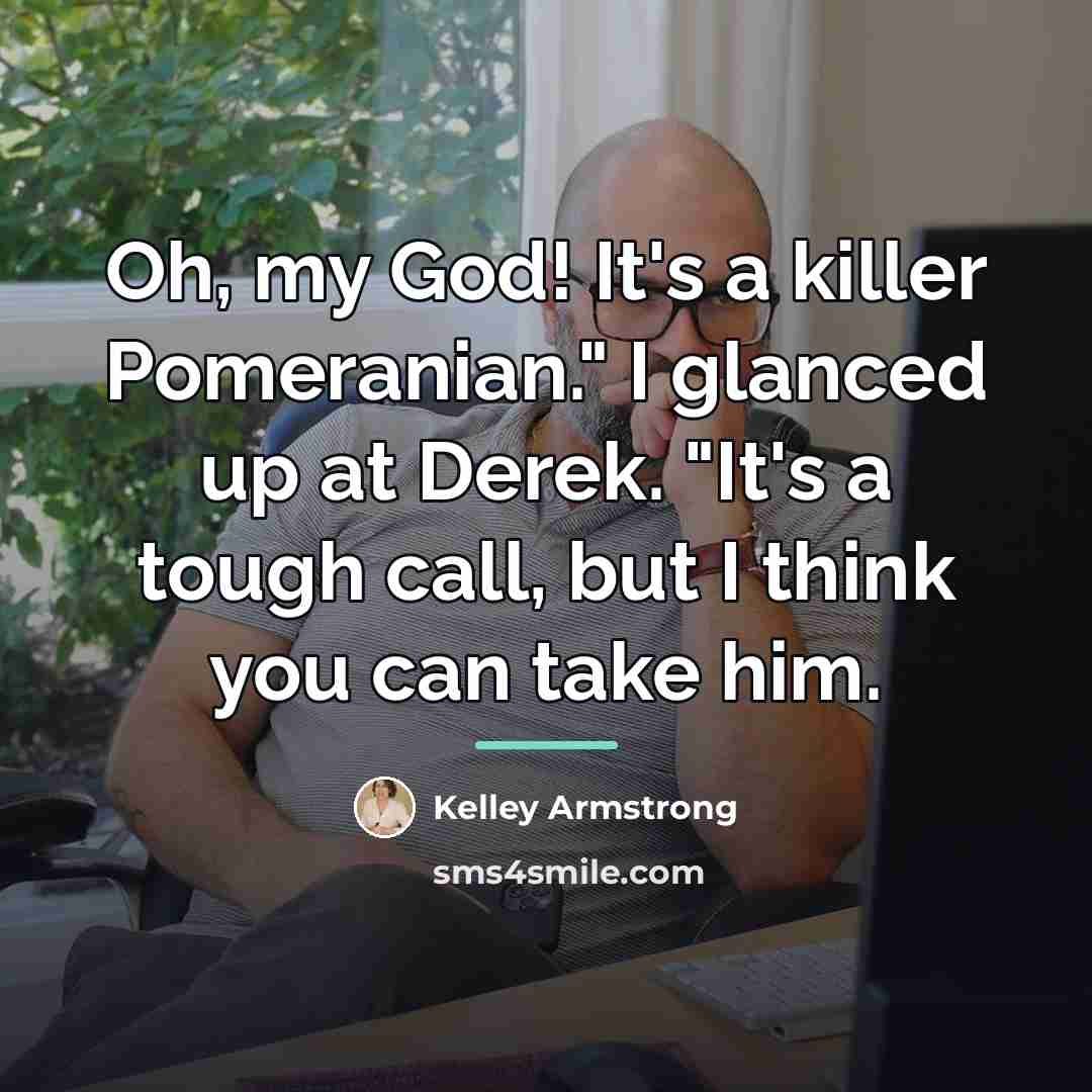 “Oh, my God! It's a killer Pomeranian." I glanced up…” quote by Kelley Armstrong
