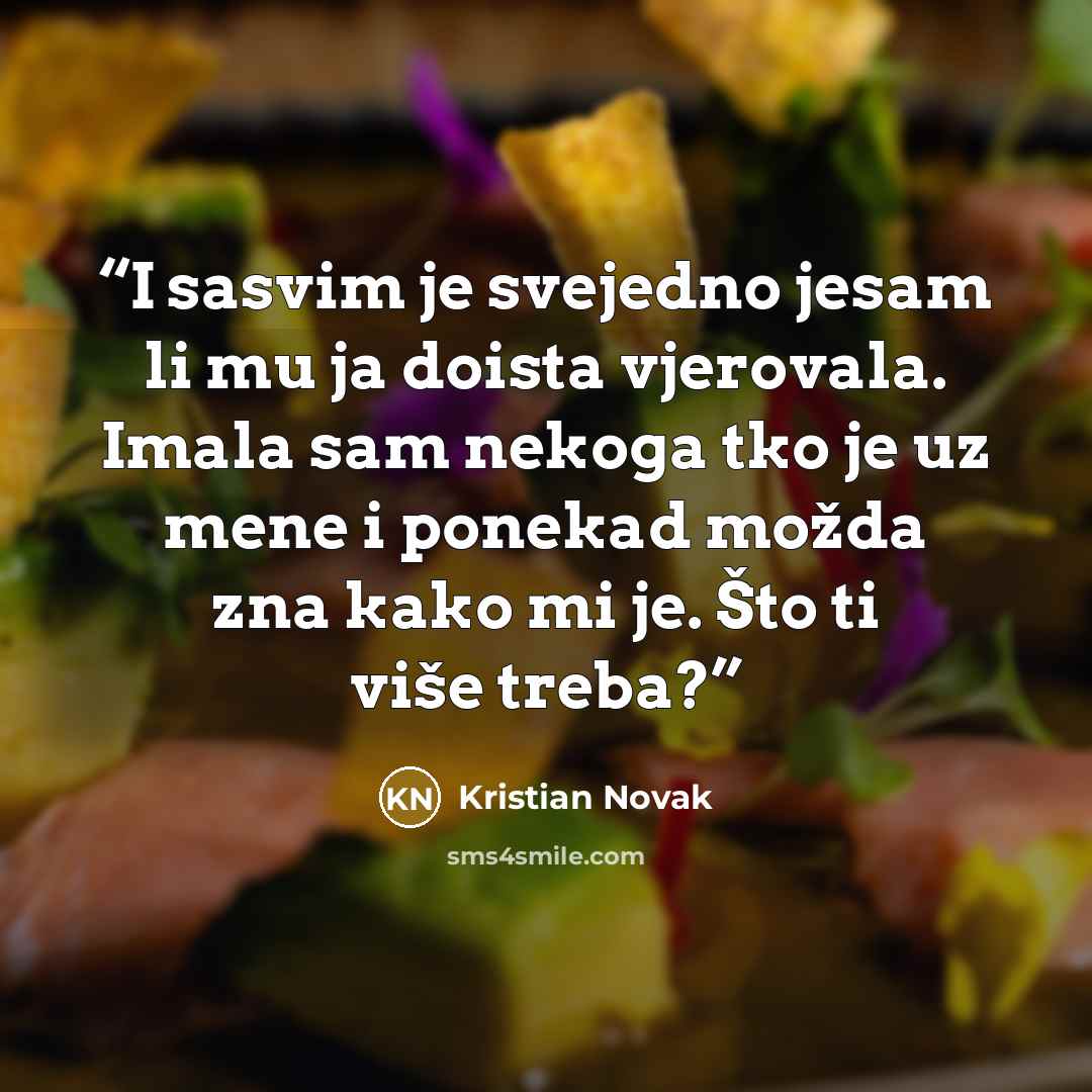 “I sasvim je svejedno jesam li mu ja doista vjerovala. Imala sam nekoga tko je uz mene i ponekad možda zna kako mi je. Što ti više treba?” quote by Kristian Novak