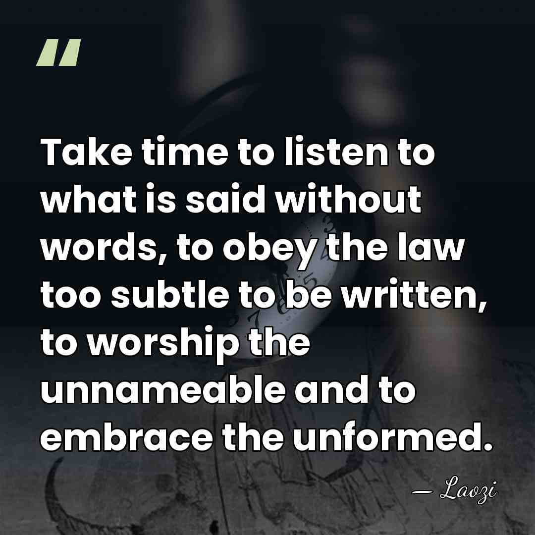 Take time to listen to what is said without words, to obey&hellip; - Laozi