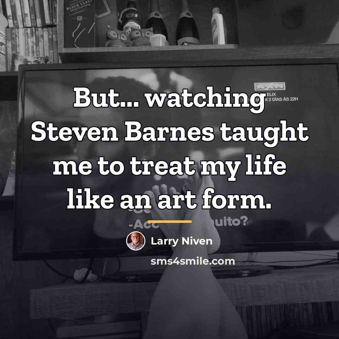 “But... watching Steven Barnes taught me to treat my life…” quote by Larry Niven