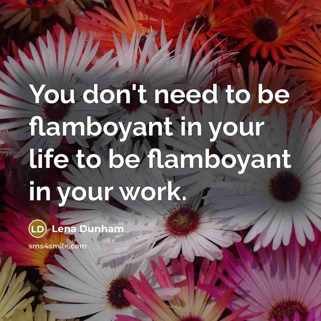 “You don't need to be flamboyant in your life to…” quote by Lena Dunham