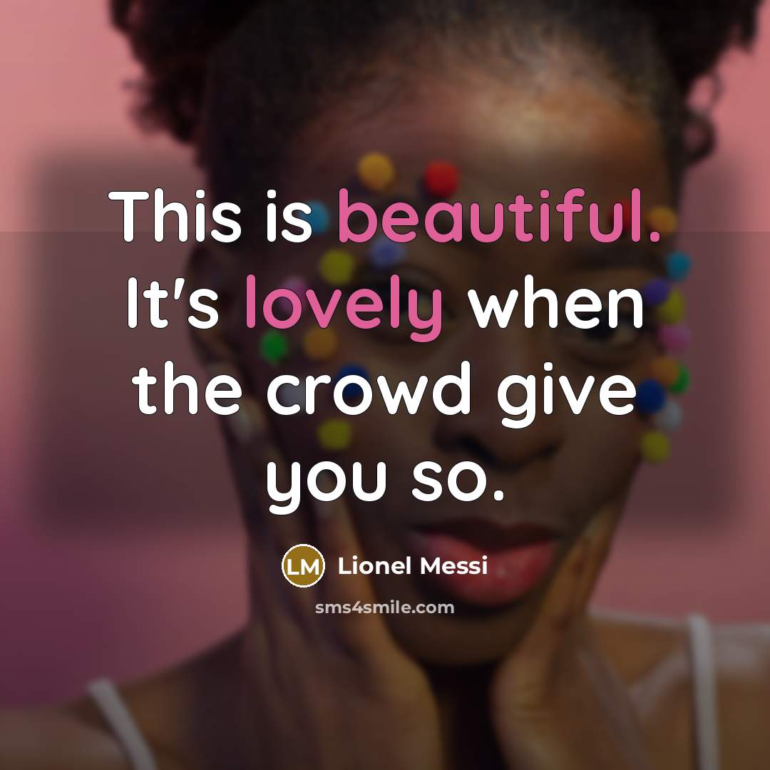 “This is beautiful. It's lovely when the crowd give you so.” quote by Lionel Messi