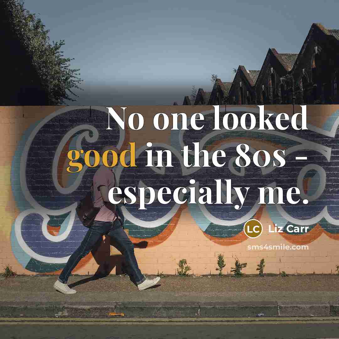 “No one looked good in the 80s - especially me.…” quote by Liz Carr