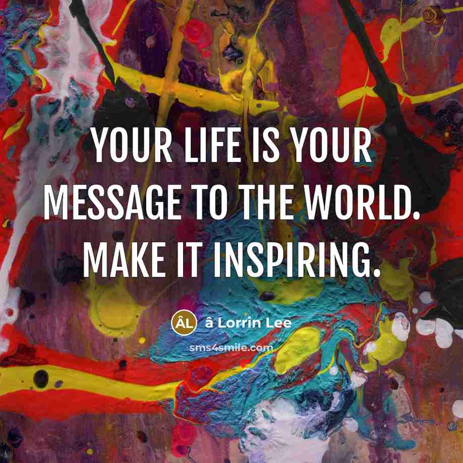 “Your life is your message to the world. Make it inspiring.” quote by â Lorrin Lee