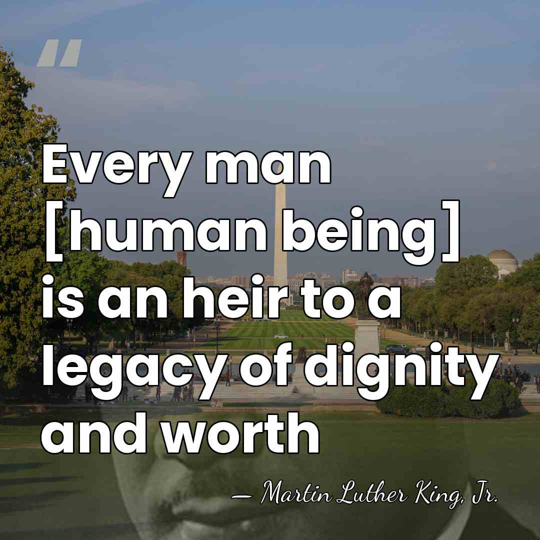 Every man [human being] is an heir to a legacy of dignity&hellip; - Martin Luther King, Jr.