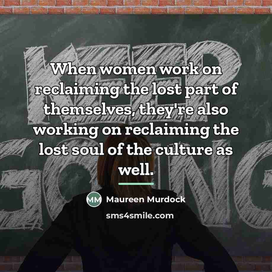 “When women work on reclaiming the lost part of themselves,…” quote by Maureen Murdock