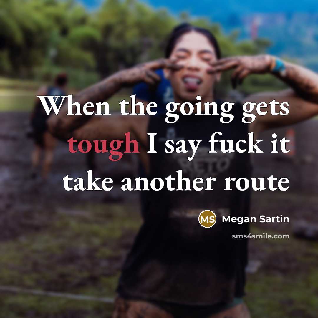 “When the going gets tough I say fuck it take…” quote by Megan Sartin