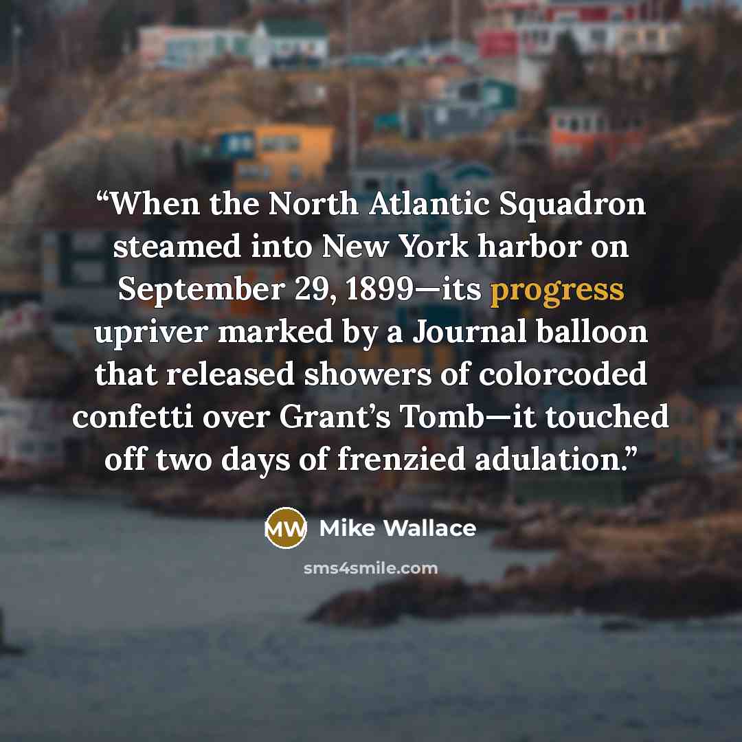 “When the North Atlantic Squadron steamed into New York harbor on September 29, 1899—its progress upriver marked by a Journal balloon that released showers of colorcoded confetti over Grant’s Tomb—it touched off two days of frenzied adulation.” quote by Mike Wallace