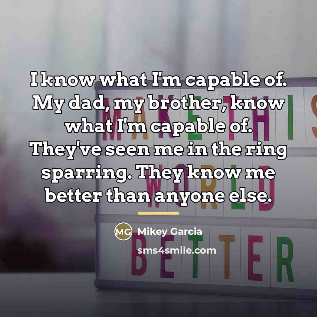 “I know what I'm capable of. My dad, my brother,…” quote by Mikey Garcia