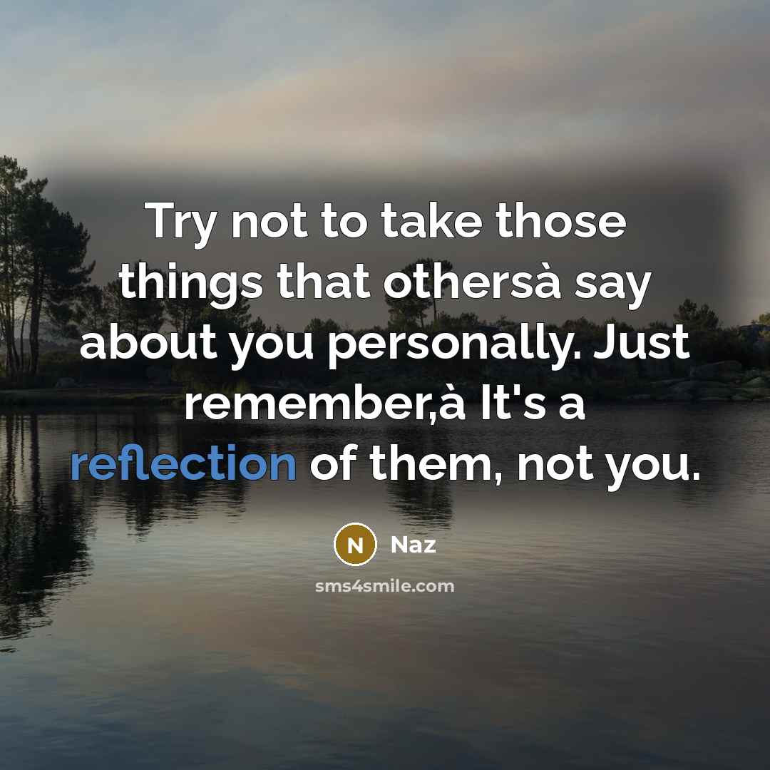 “Try not to take those things that othersà say about you personally. Just remember,à It's a reflection of them, not you.” quote by Naz