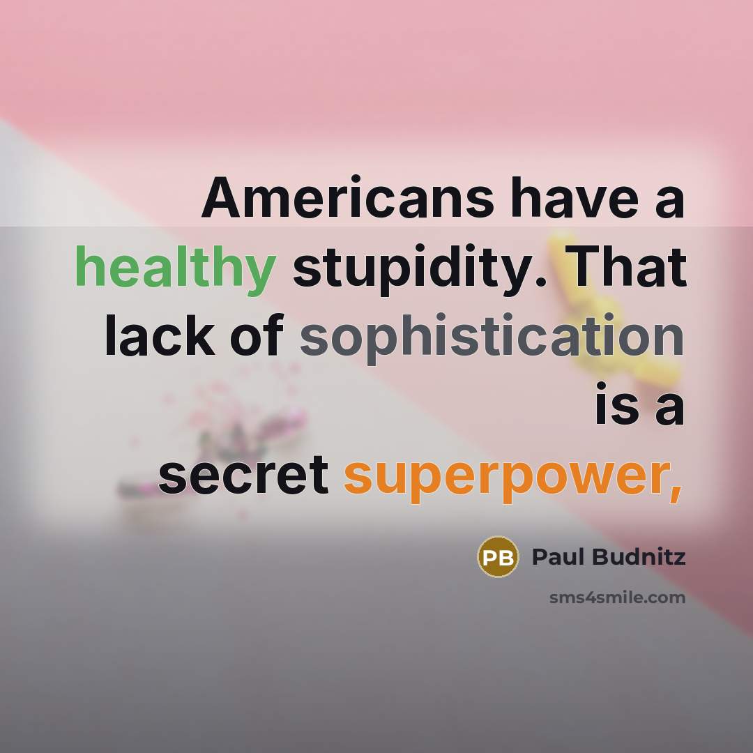 “Americans have a healthy stupidity. That lack of sophistication is a secret superpower,” quote by Paul Budnitz