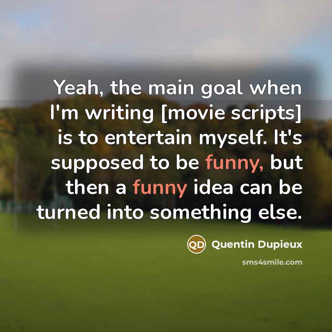 “Yeah, the main goal when I'm writing [movie scripts] is…” quote by Quentin Dupieux