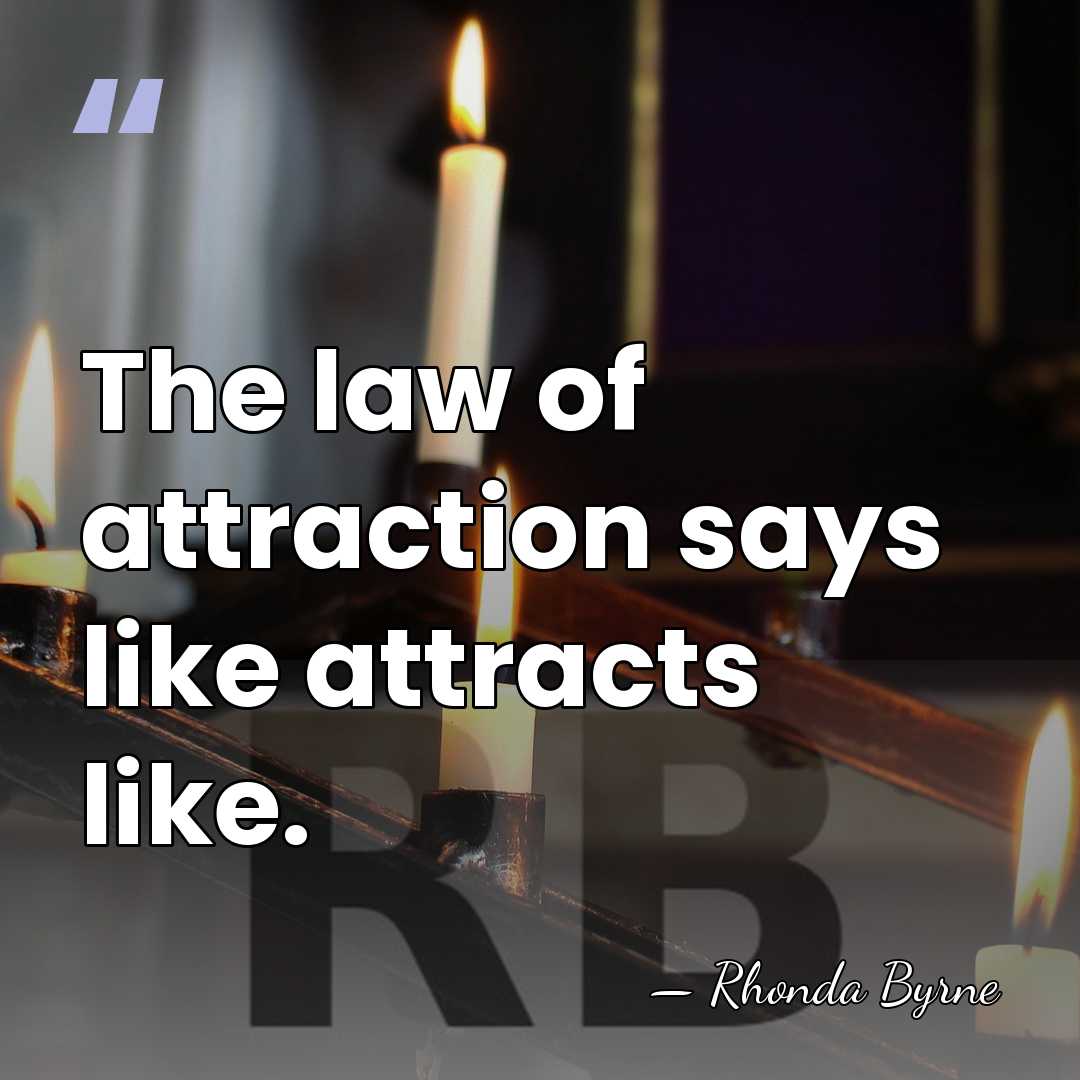 The law of attraction says like attracts like. - Rhonda Byrne