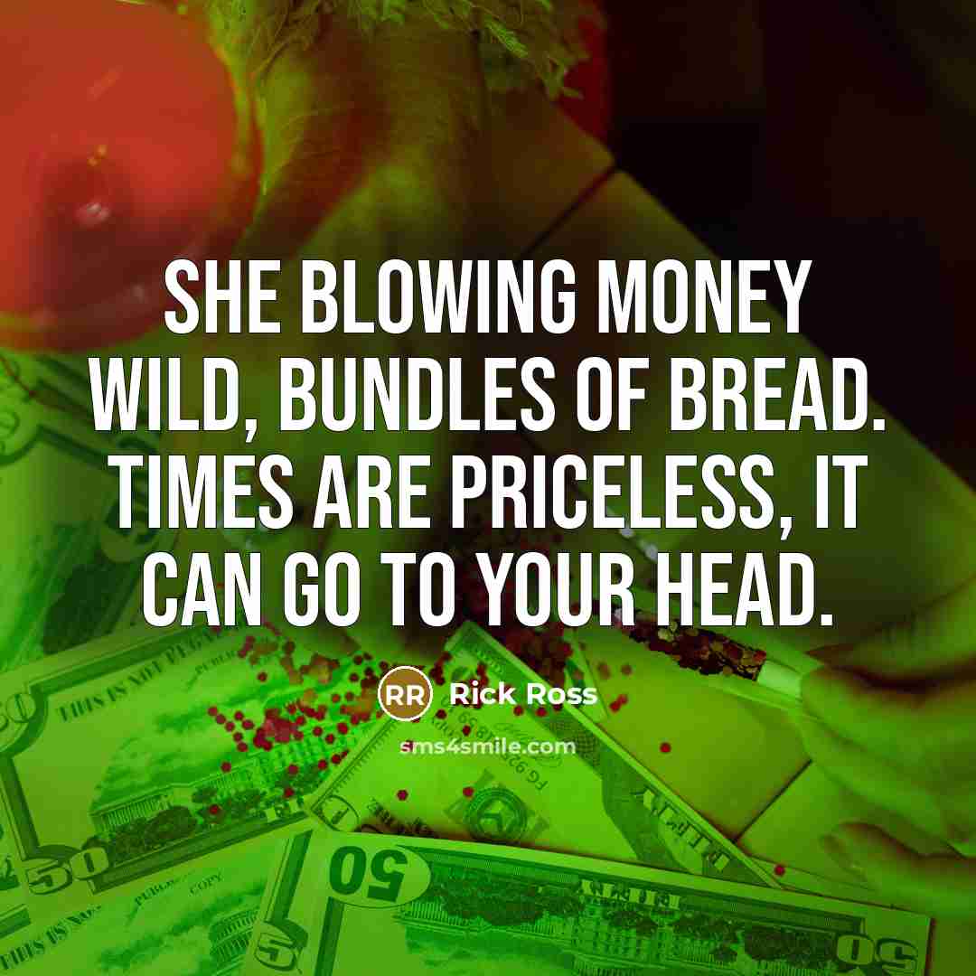 “She blowing money wild, bundles of bread. Times are priceless,…” quote by Rick Ross