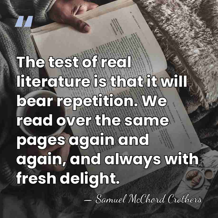 The test of real literature is that it will bear repetition. We&hellip; - Samuel McChord Crothers