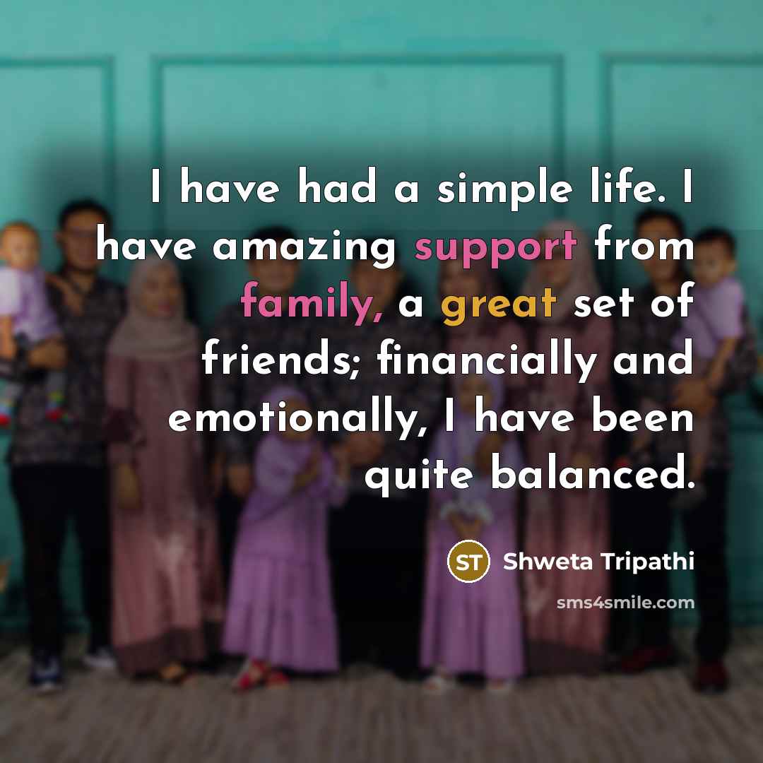 “I have had a simple life. I have amazing support…” quote by Shweta Tripathi