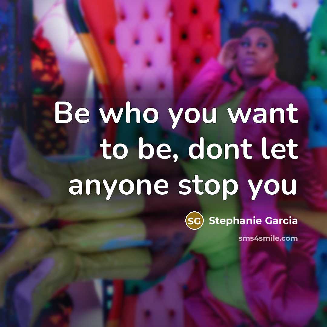 “Be who you want to be, dont let anyone stop you” quote by Stephanie Garcia