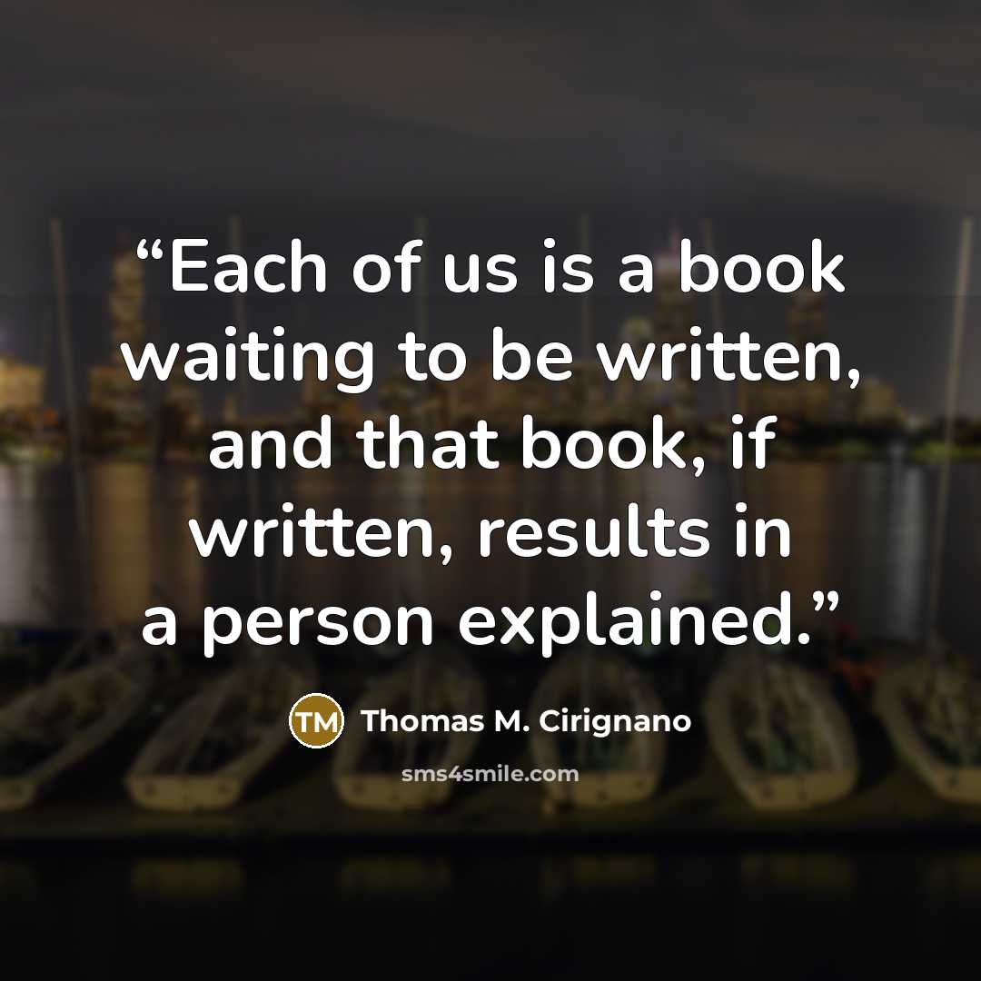 “Each of us is a book waiting to be written, and that book, if written, results in a person explained.” quote by Thomas M. Cirignano