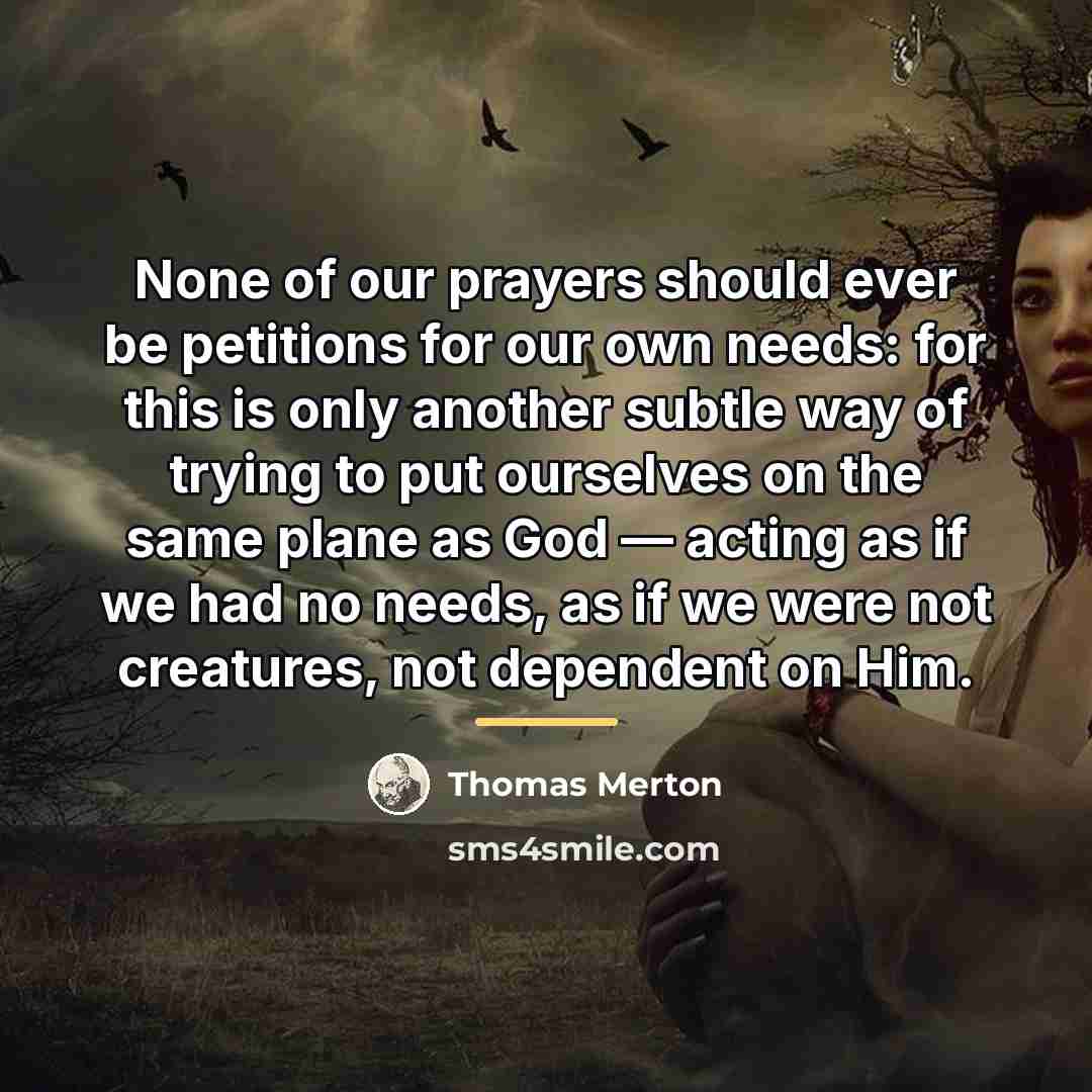 “None of our prayers should ever be petitions for our…” quote by Thomas Merton