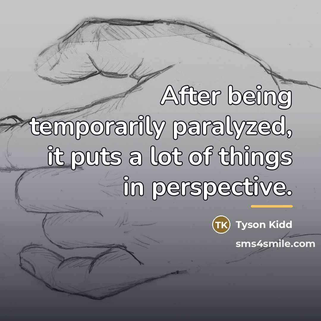 “After being temporarily paralyzed, it puts a lot of things…” quote by Tyson Kidd