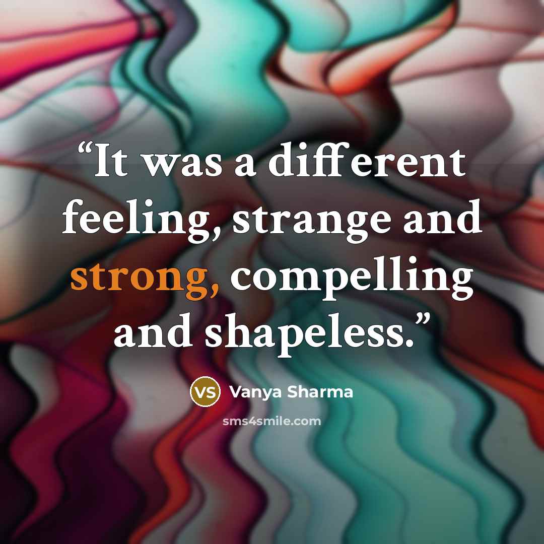 “It was a different feeling, strange and strong, compelling and shapeless.” quote by Vanya Sharma