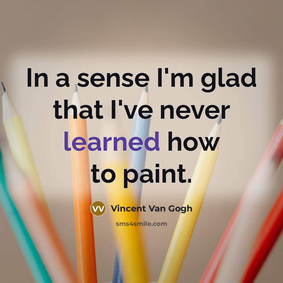 “In a sense I'm glad that I've never learned how…” quote by Vincent Van Gogh