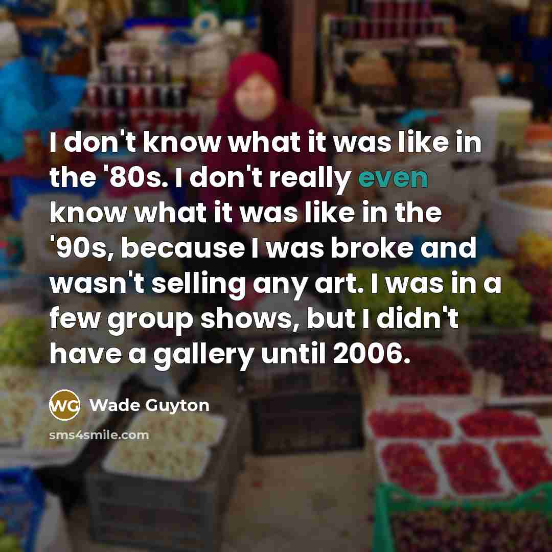 “I don't know what it was like in the '80s.…” quote by Wade Guyton