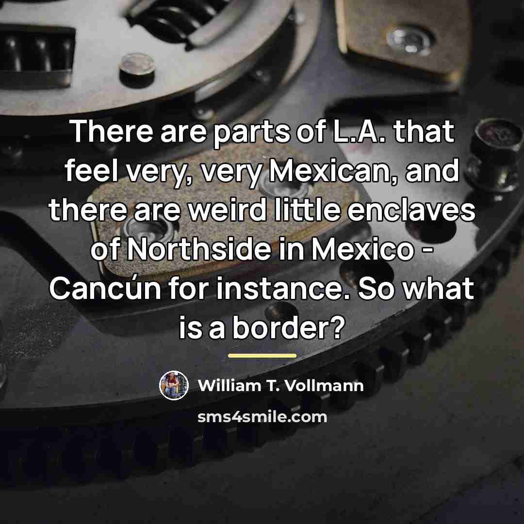 “There are parts of L.A. that feel very, very Mexican,…” quote by William T. Vollmann