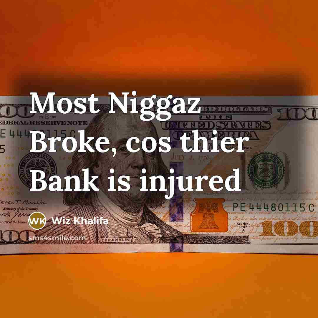“Most Niggaz Broke, cos thier Bank is injured…” quote by Wiz Khalifa