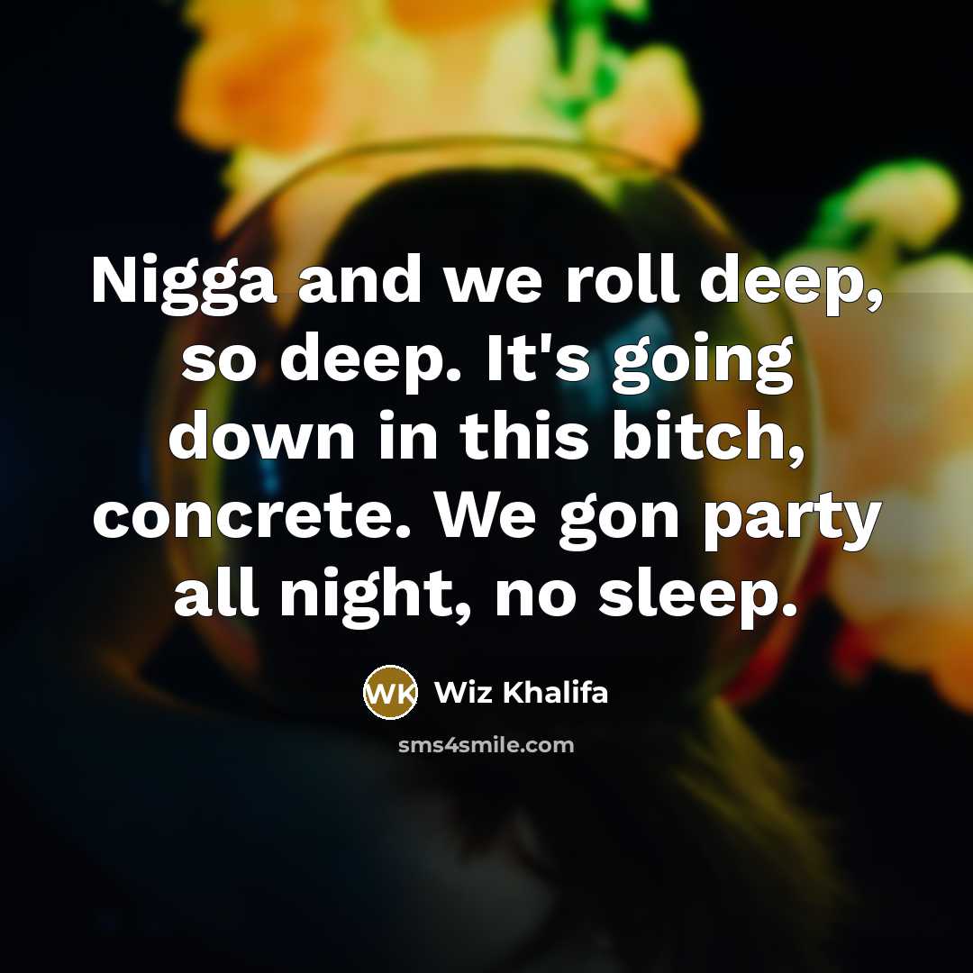 “Nigga and we roll deep, so deep. It's going down…” quote by Wiz Khalifa