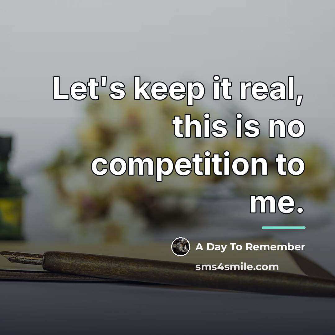 “Let's keep it real, this is no competition to me.…” quote by A Day To Remember