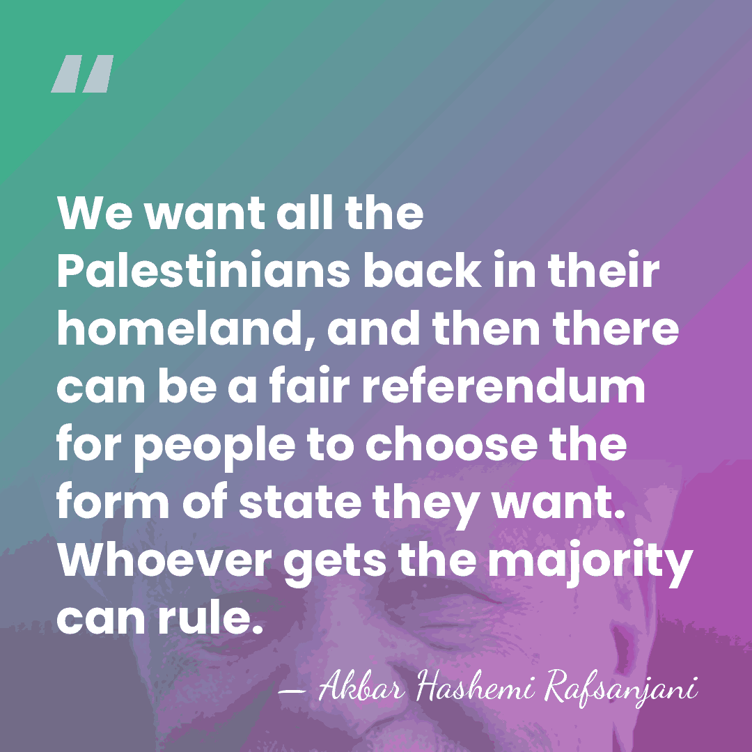 We want all the Palestinians back in their homeland, and then there&hellip; - Akbar Hashemi Rafsanjani