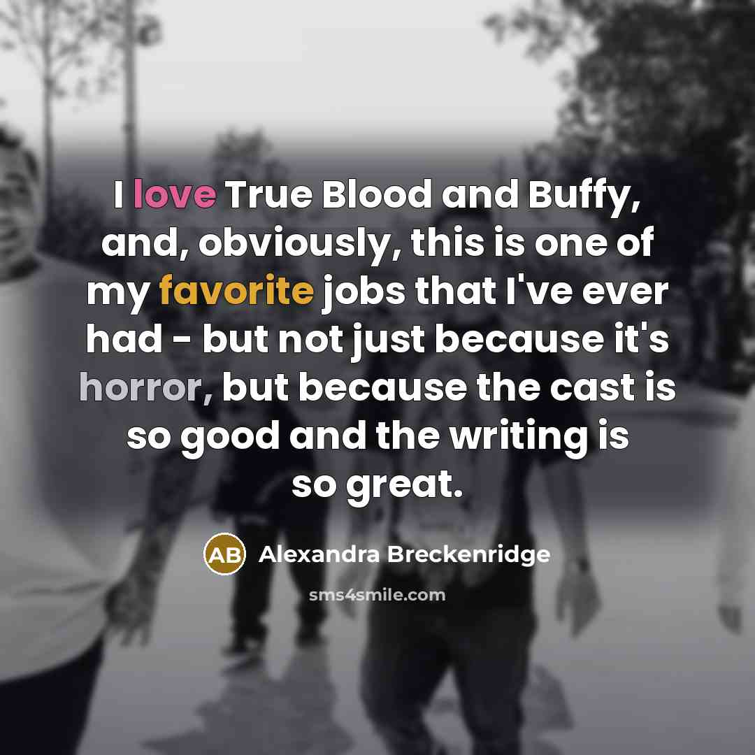 “I love True Blood and Buffy, and, obviously, this is one of my favorite jobs that I've ever had - but not just because it's horror, but because the cast is so good and the writing is so great.” quote by Alexandra Breckenridge