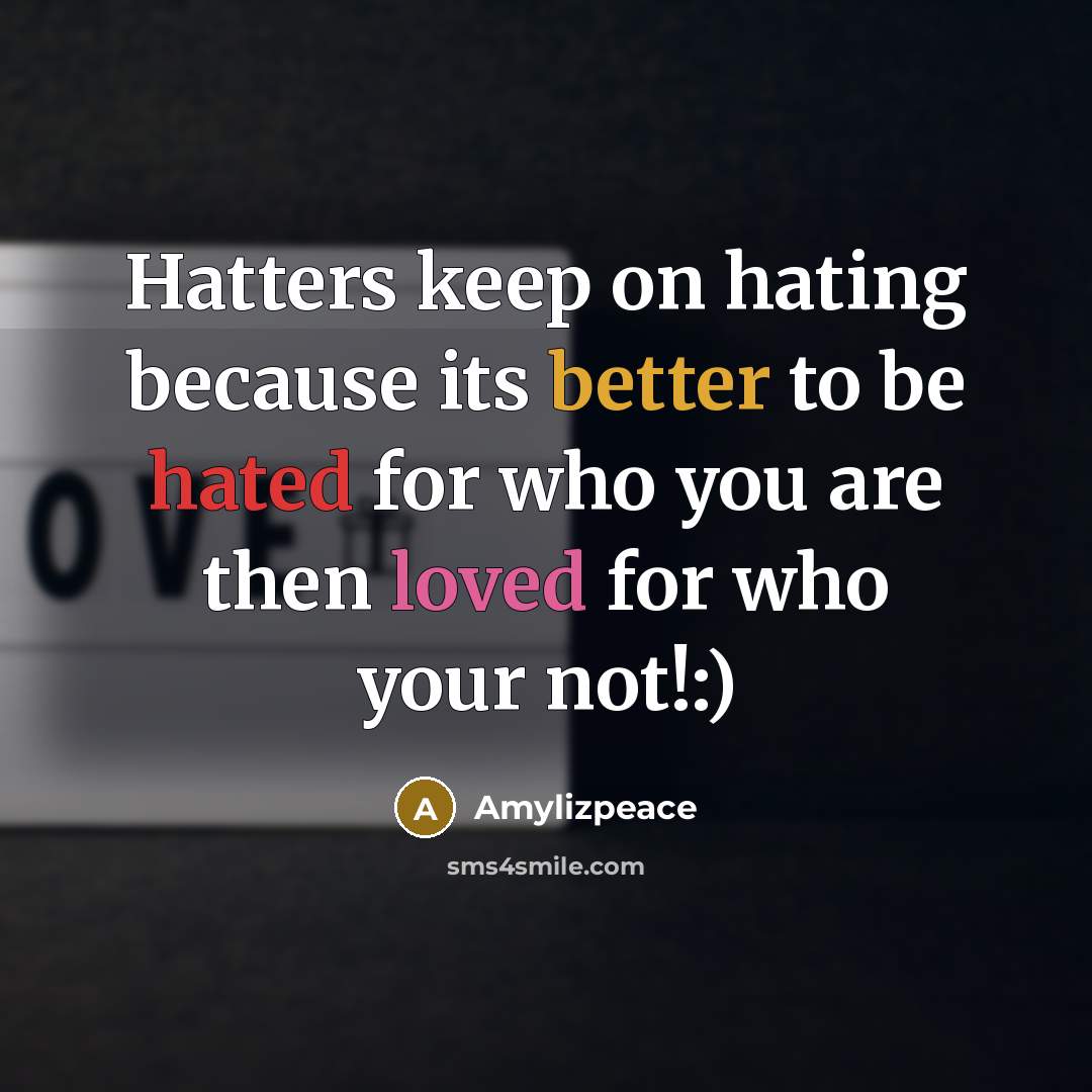“Hatters keep on hating because its better to be hated for who you are then loved for who your not!:)” quote by Amylizpeace