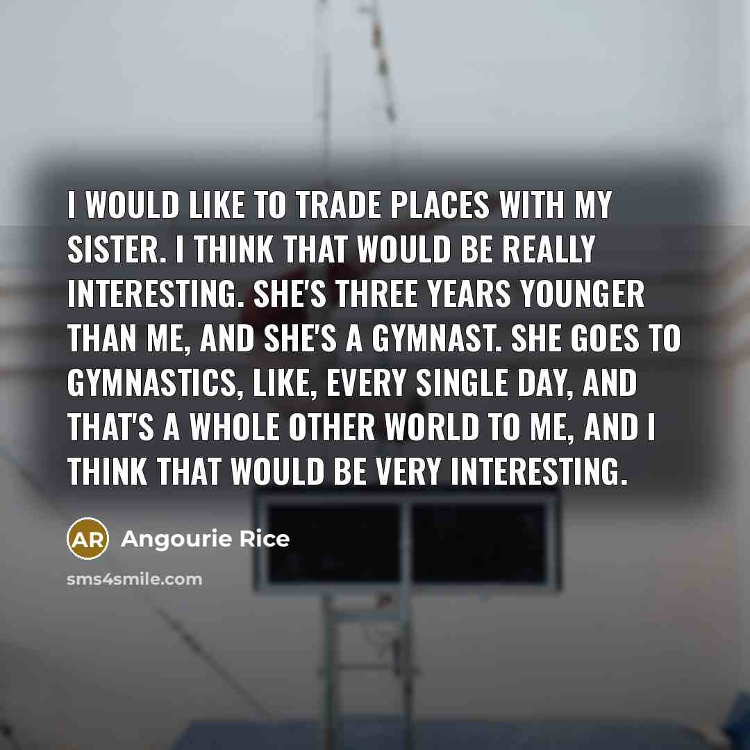 “I would like to trade places with my sister. I…” quote by Angourie Rice