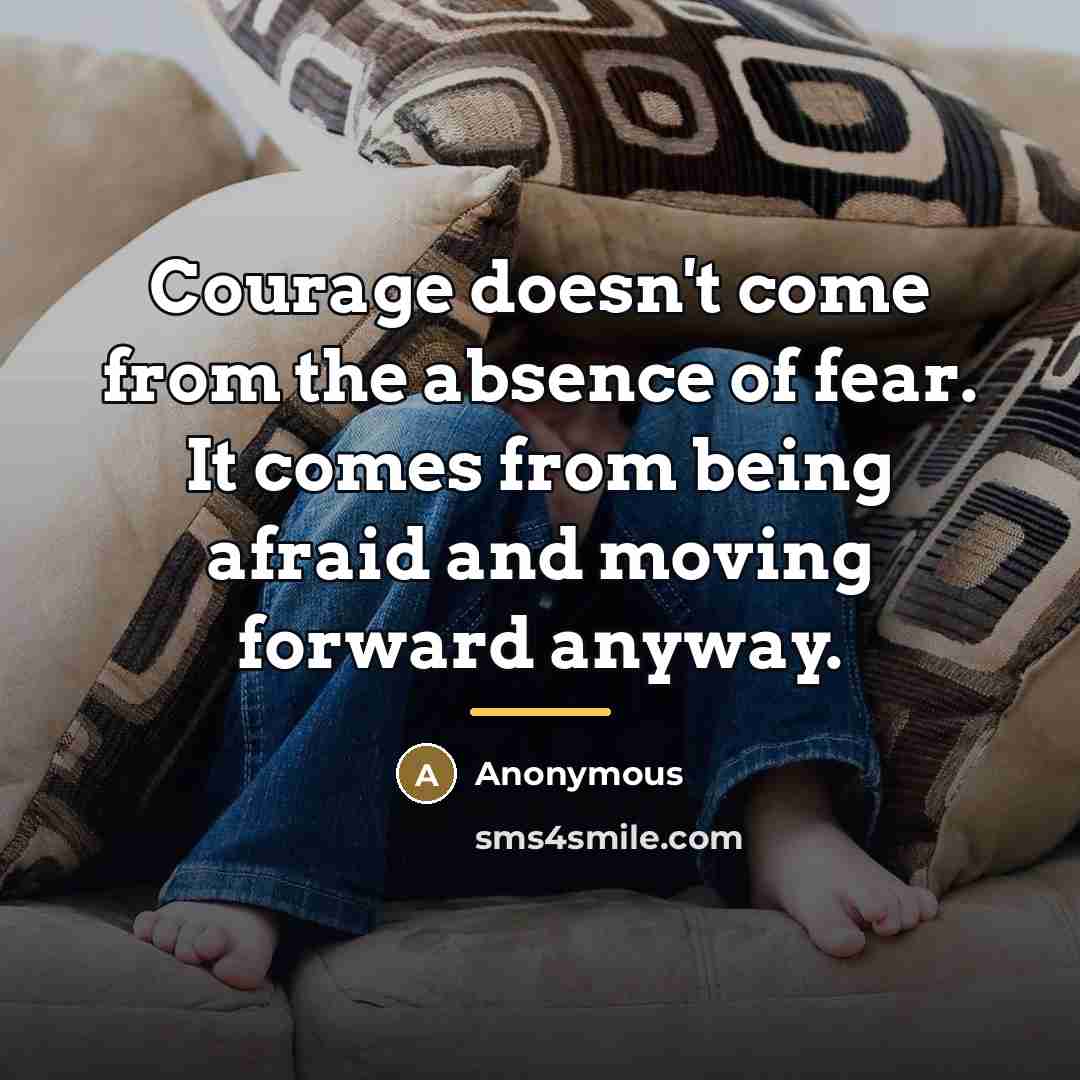 “Courage doesn't come from the absence of fear. It comes…” quote by Anonymous