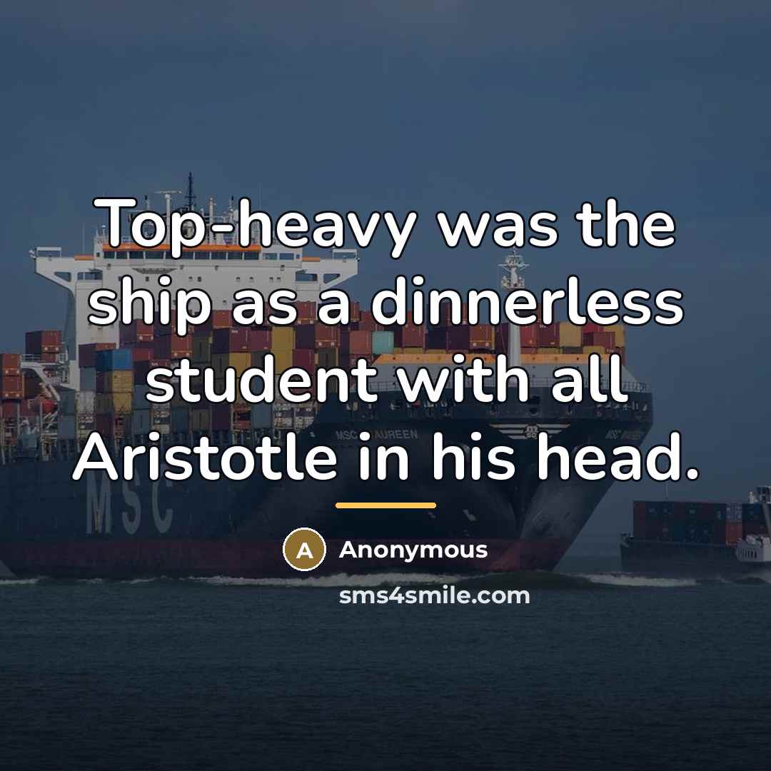 “Top-heavy was the ship as a dinnerless student with all…” quote by Anonymous