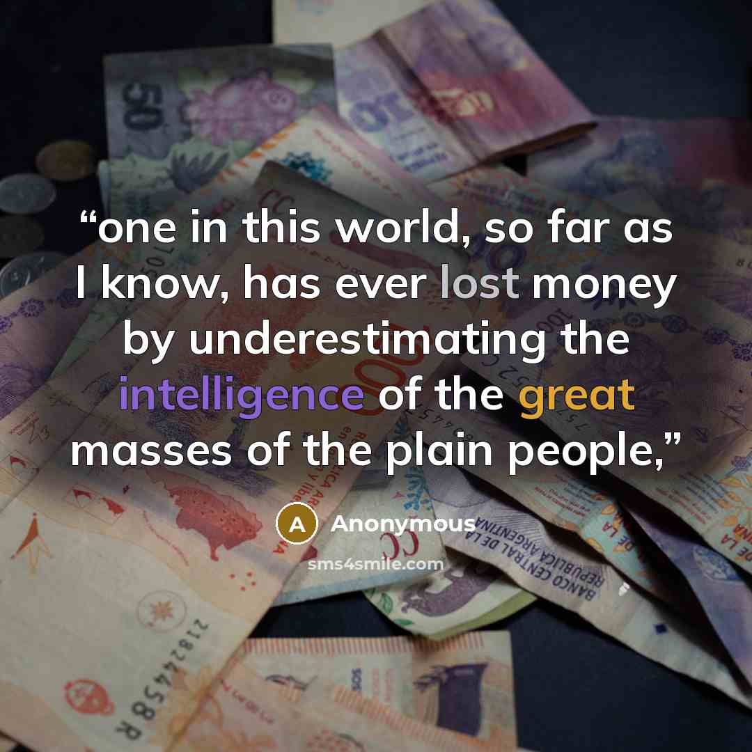 “one in this world, so far as I know, has ever lost money by underestimating the intelligence of the great masses of the plain people,” quote by Anonymous