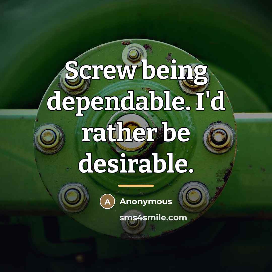 “Screw being dependable. I'd rather be desirable.…” quote by Anonymous