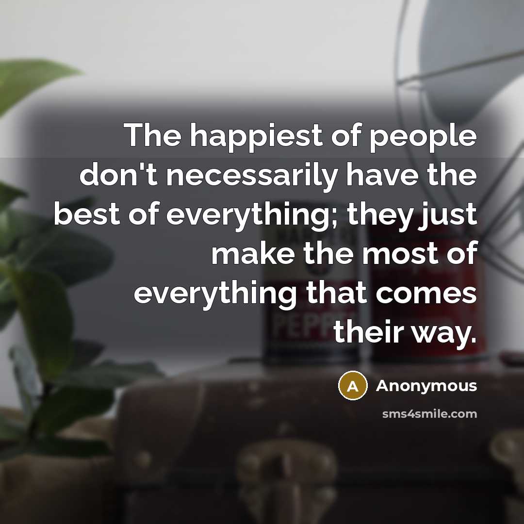 “The happiest of people don't necessarily have the best of…” quote by Anonymous