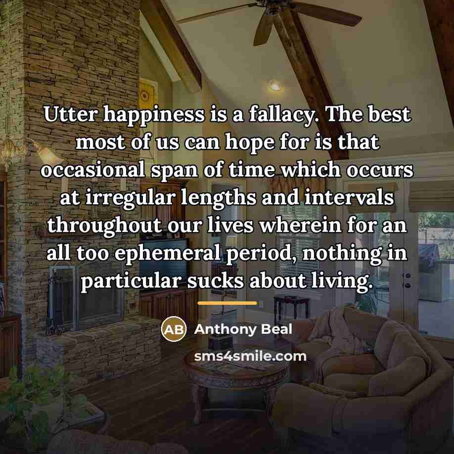 “Utter happiness is a fallacy. The best most of us…” quote by Anthony Beal