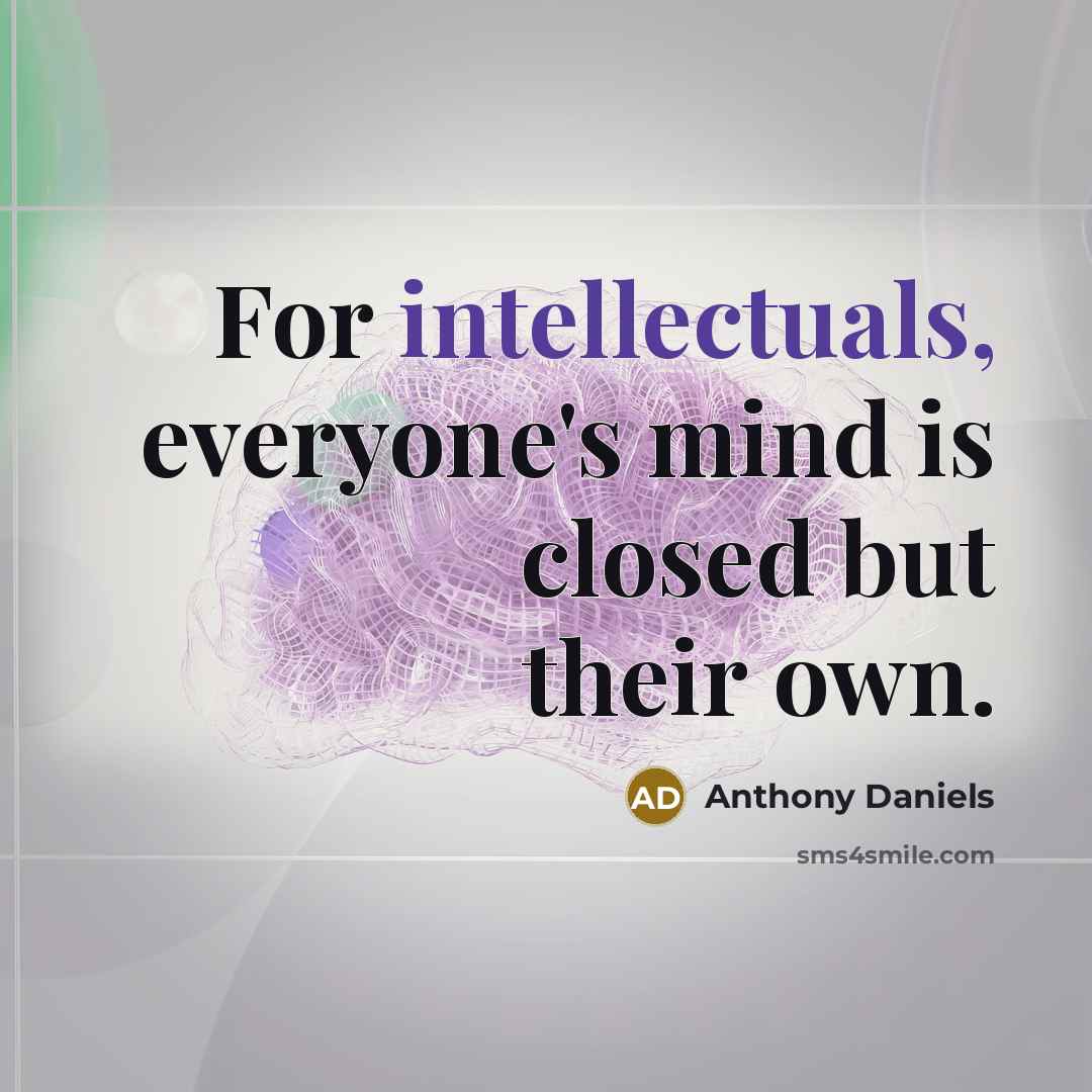 “For intellectuals, everyone's mind is closed but their own.” quote by Anthony Daniels