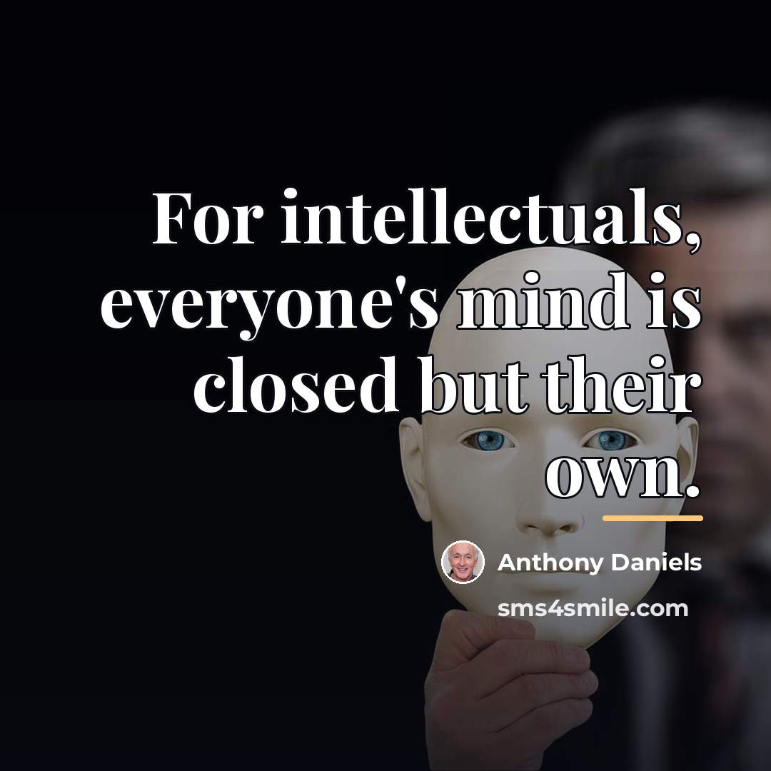 “For intellectuals, everyone's mind is closed but their own.…” quote by Anthony Daniels