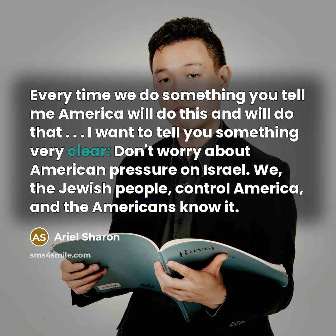 “Every time we do something you tell me America will…” quote by Ariel Sharon