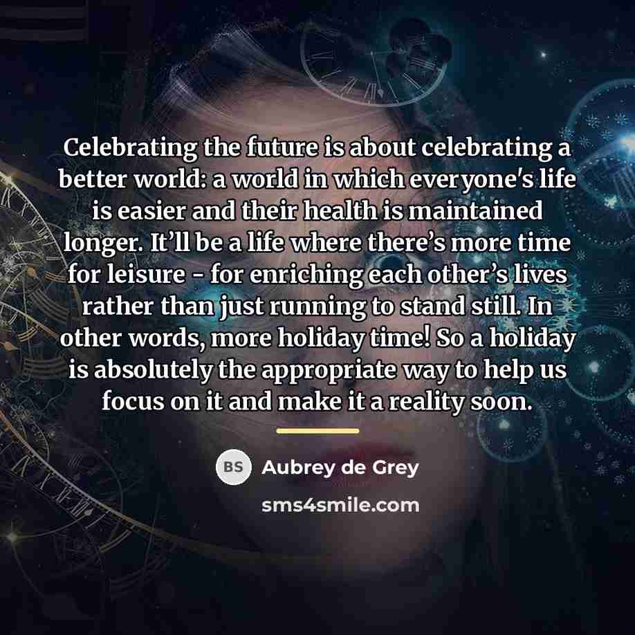 “Celebrating the future is about celebrating a better world: a…” quote by Aubrey de Grey