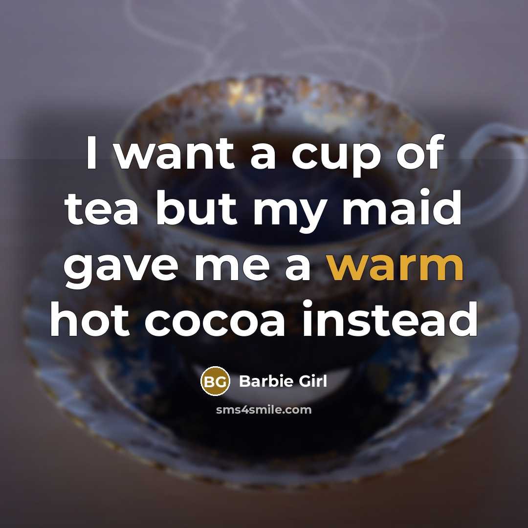 “I want a cup of tea but my maid gave me a warm hot cocoa instead” quote by Barbie Girl