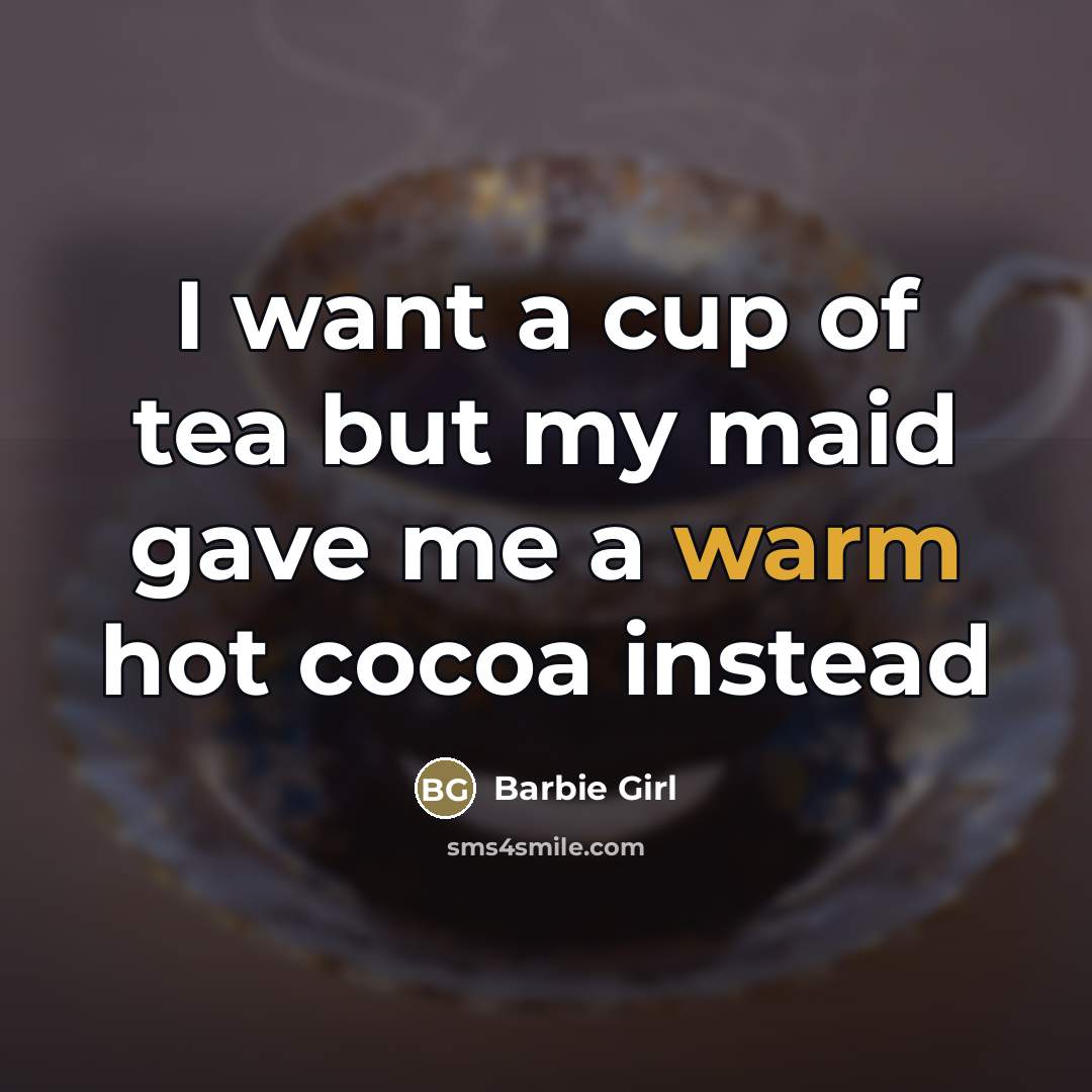 “I want a cup of tea but my maid gave me a warm hot cocoa instead” quote by Barbie Girl