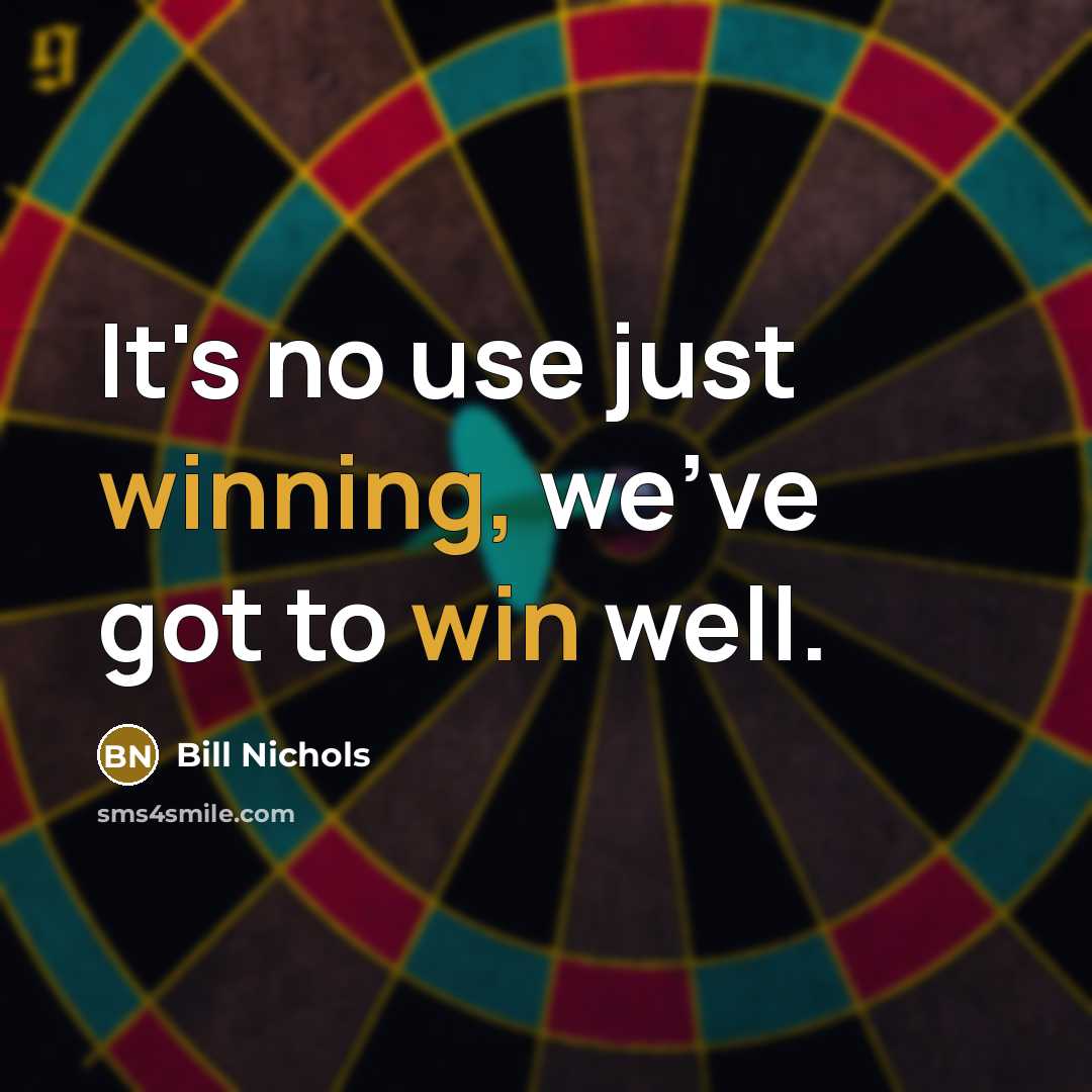 “It's no use just winning, we've got to win well.” quote by Bill Nichols
