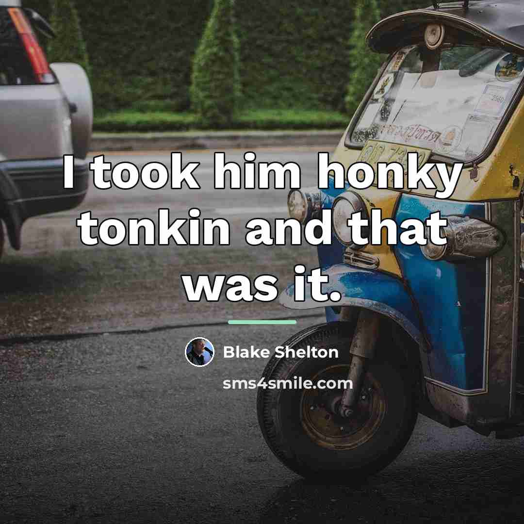 “I took him honky tonkin and that was it.…” quote by Blake Shelton