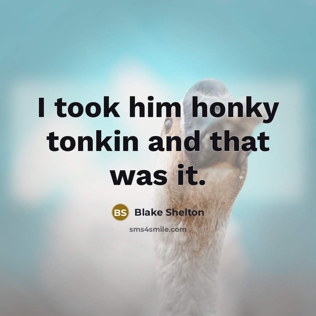 “I took him honky tonkin and that was it.” quote by Blake Shelton